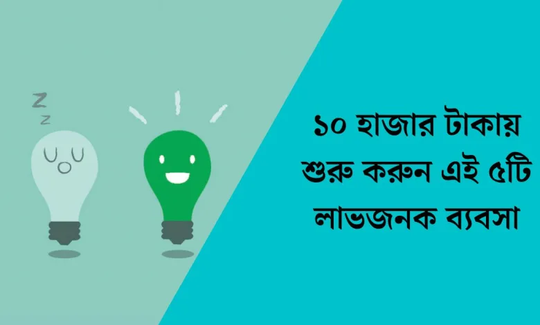 ১০ হাজার টাকায় শুরু করুন এই ৫টি লাভজনক ব্যবসা