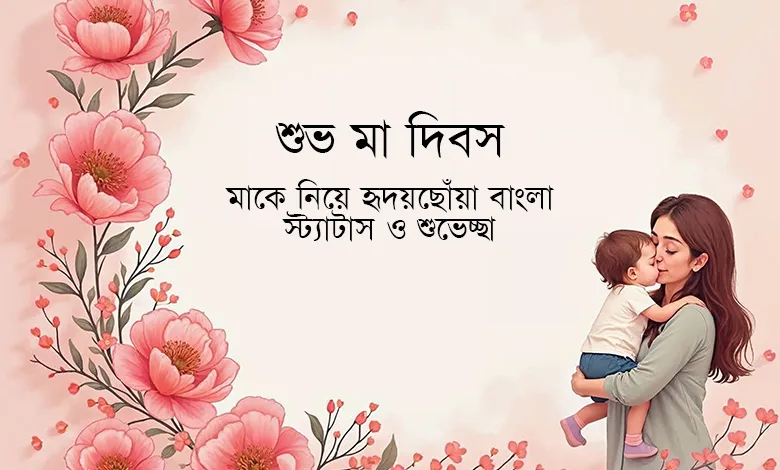 মাকে নিয়ে হৃদয়ছোঁয়া বাংলা স্ট্যাটাস ও শুভেচ্ছা